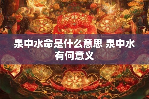 泉中水命是什么意思 泉中水有何意义