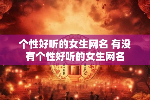 个性好听的女生网名 有没有个性好听的女生网名
