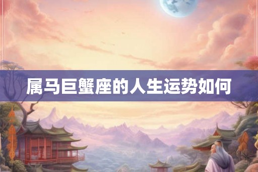 属马巨蟹座的人生运势如何
