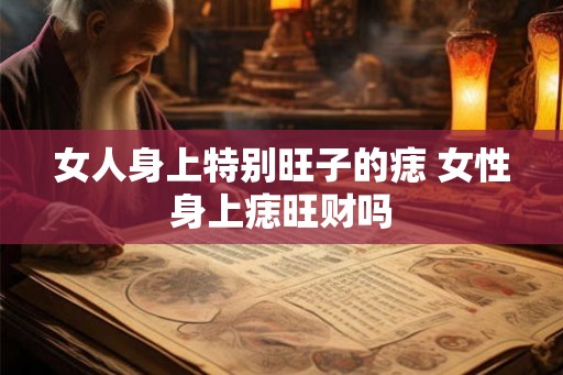 女人身上特别旺子的痣 女性身上痣旺财吗