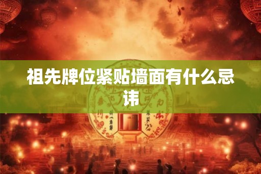 祖先牌位紧贴墙面有什么忌讳 祖先牌位紧贴墙面有什么忌讳