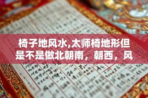 椅子地风水,太师椅地形但是不是做北朝南，朝西，风水如何