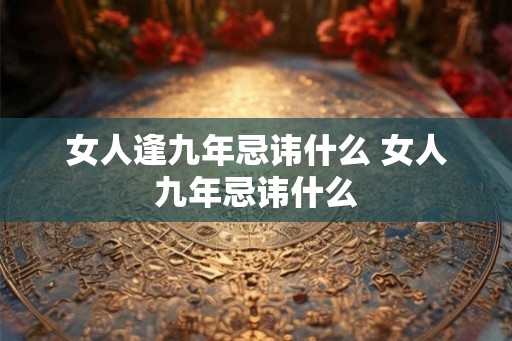 女人逢九年忌讳什么 女人九年忌讳什么