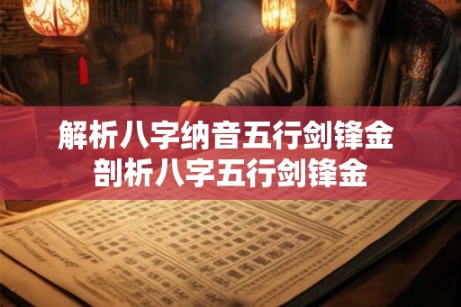 解析八字纳音五行剑锋金 剖析八字五行剑锋金 解析八字纳音五行剑锋金 剖析八字五行剑锋金