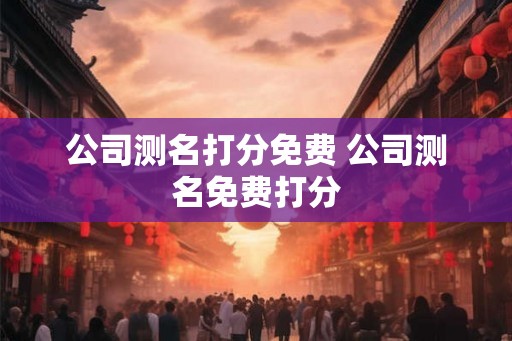 公司测名打分免费 公司测名免费打分