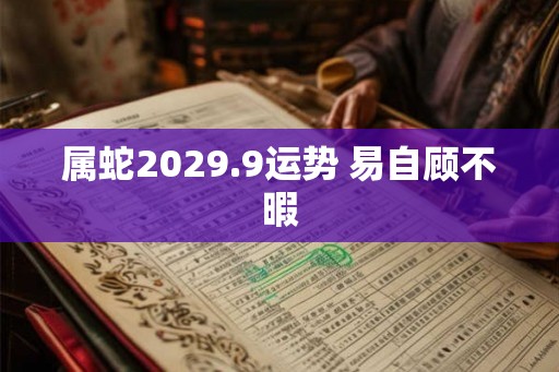 属蛇2029.9运势 易自顾不暇