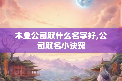 木业公司取什么名字好,公司取名小诀窍