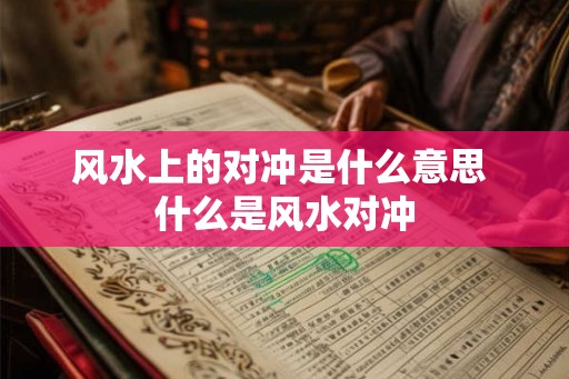 风水上的对冲是什么意思 什么是风水对冲