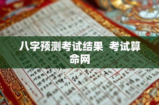 八字预测考试结果  考试算命网