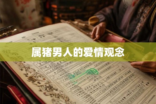 属猪男人的爱情观念 属猪男人的爱情观念