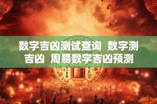 数字吉凶测试查询  数字测吉凶  周易数字吉凶预测