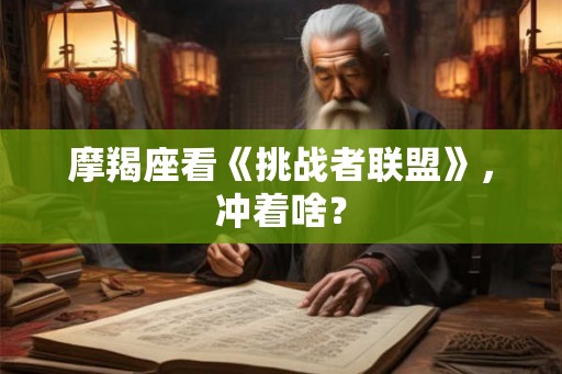 摩羯座看《挑战者联盟》，冲着啥？