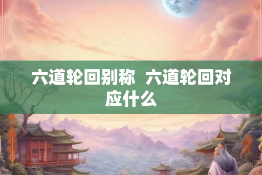 六道轮回别称  六道轮回对应什么