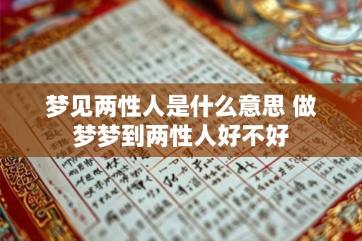 梦见两性人是什么意思 做梦梦到两性人好不好