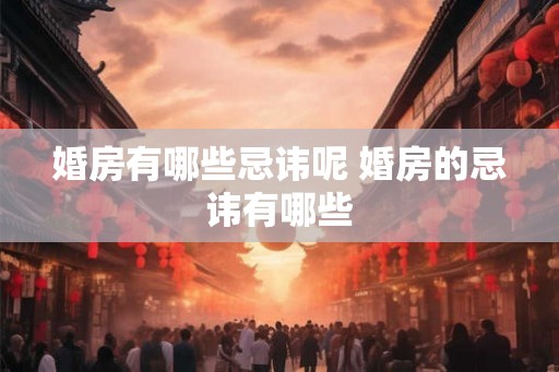 婚房有哪些忌讳呢 婚房的忌讳有哪些