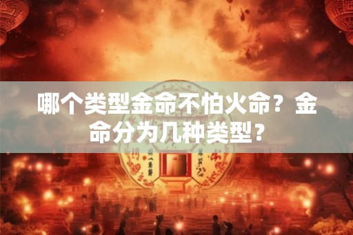 哪个类型金命不怕火命？金命分为几种类型？