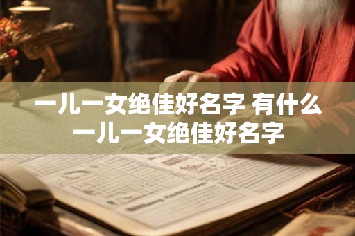 一儿一女绝佳好名字 有什么一儿一女绝佳好名字