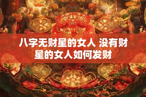 八字无财星的女人 没有财星的女人如何发财