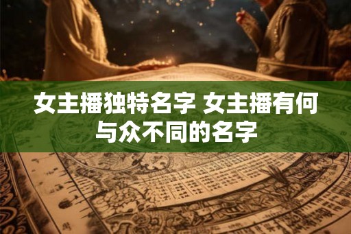 女主播独特名字 女主播有何与众不同的名字
