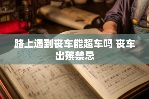 路上遇到丧车能超车吗 丧车出殡禁忌