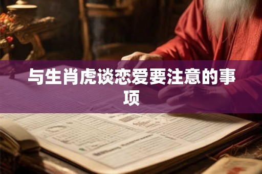 与生肖虎谈恋爱要注意的事项 与生肖虎谈恋爱要注意的事项