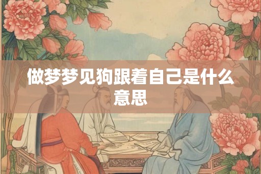 做梦梦见狗跟着自己是什么意思