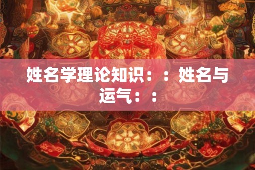 姓名学理论知识：：姓名与运气：：