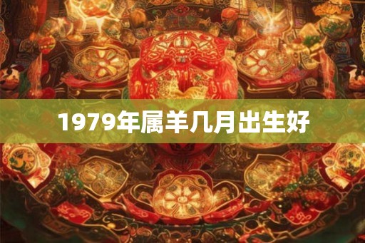 1979年属羊几月出生好
