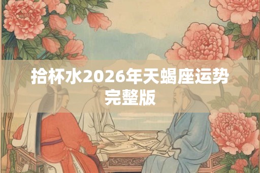 拾杯水2026年天蝎座运势完整版