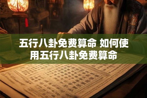 五行八卦免费算命 如何使用五行八卦免费算命