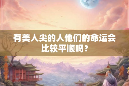 有美人尖的人他们的命运会比较平顺吗？