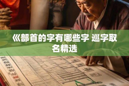 巛部首的字有哪些字 巡字取名精选