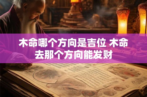木命哪个方向是吉位 木命去那个方向能发财