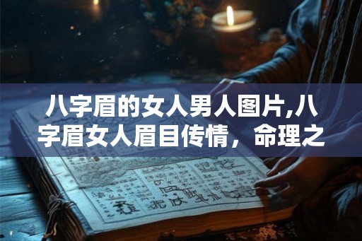 八字眉的女人男人图片,八字眉女人眉目传情，命理之谜