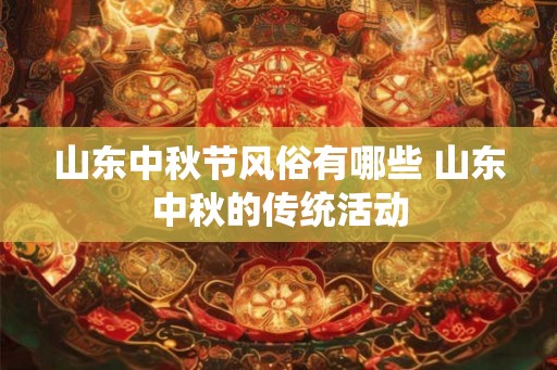 山东中秋节风俗有哪些 山东中秋的传统活动
