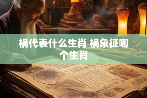 祸代表什么生肖 祸象征哪个生肖