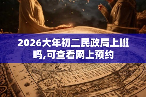 2026大年初二民政局上班吗,可查看网上预约