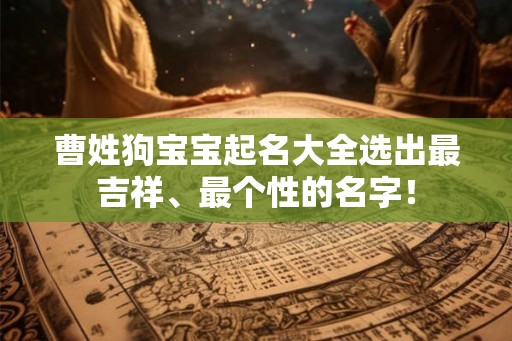 曹姓狗宝宝起名大全选出最吉祥、最个性的名字! 曹姓狗宝宝起名大全选出最吉祥、最个性的名字!
