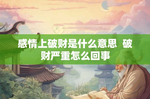 感情上破财是什么意思  破财严重怎么回事