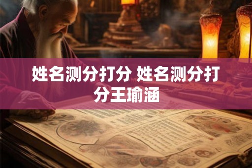 姓名测分打分 姓名测分打分王瑜涵 姓名测分打分 姓名测分打分王瑜涵
