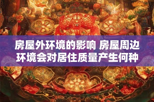 房屋外环境的影响 房屋周边环境会对居住质量产生何种影响