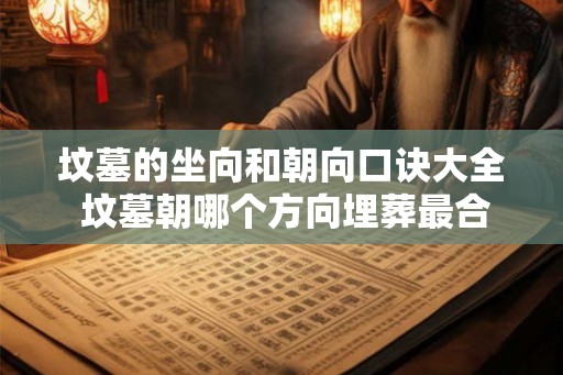 坟墓的坐向和朝向口诀大全 坟墓朝哪个方向埋葬最合适