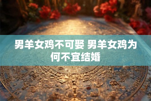 男羊女鸡不可娶 男羊女鸡为何不宜结婚