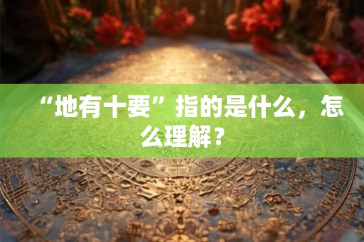 “地有十要”指的是什么，怎么理解？