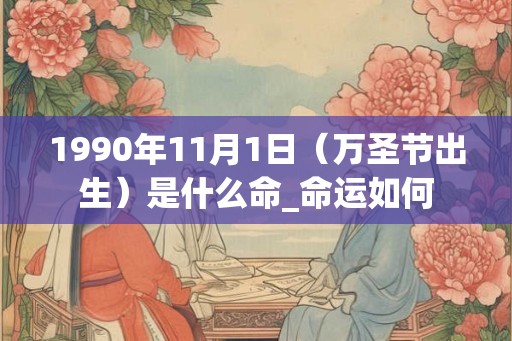 1990年11月1日（万圣节出生）是什么命_命运如何