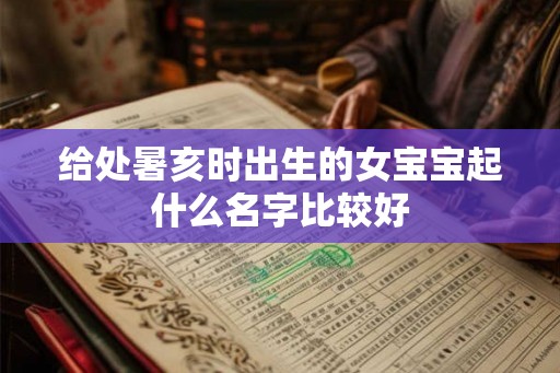 给处暑亥时出生的女宝宝起什么名字比较好
