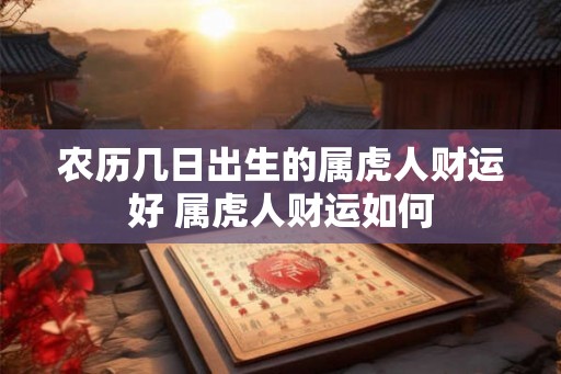 农历几日出生的属虎人财运好 属虎人财运如何