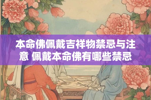 本命佛佩戴吉祥物禁忌与注意 佩戴本命佛有哪些禁忌