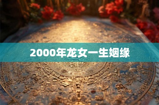 2000年龙女一生姻缘