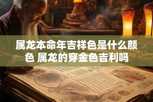 属龙本命年吉祥色是什么颜色 属龙的穿金色吉利吗